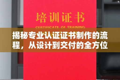 冷水滩揭秘专业认证证书制作的流程，从设计到交付的全方位指南