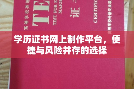 滦县学历证书网上制作平台，便捷与风险并存的选择