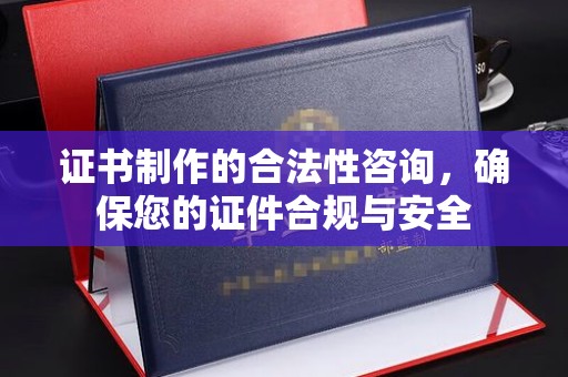 宝坻证书制作的合法性咨询，确保您的证件合规与安全